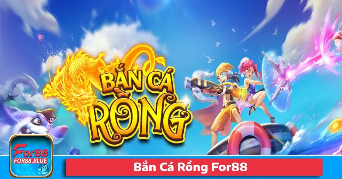 Bắn Cá Rồng For88 – Kẻ Mạnh Nhất Mang Về Chiến Thắng Lớn