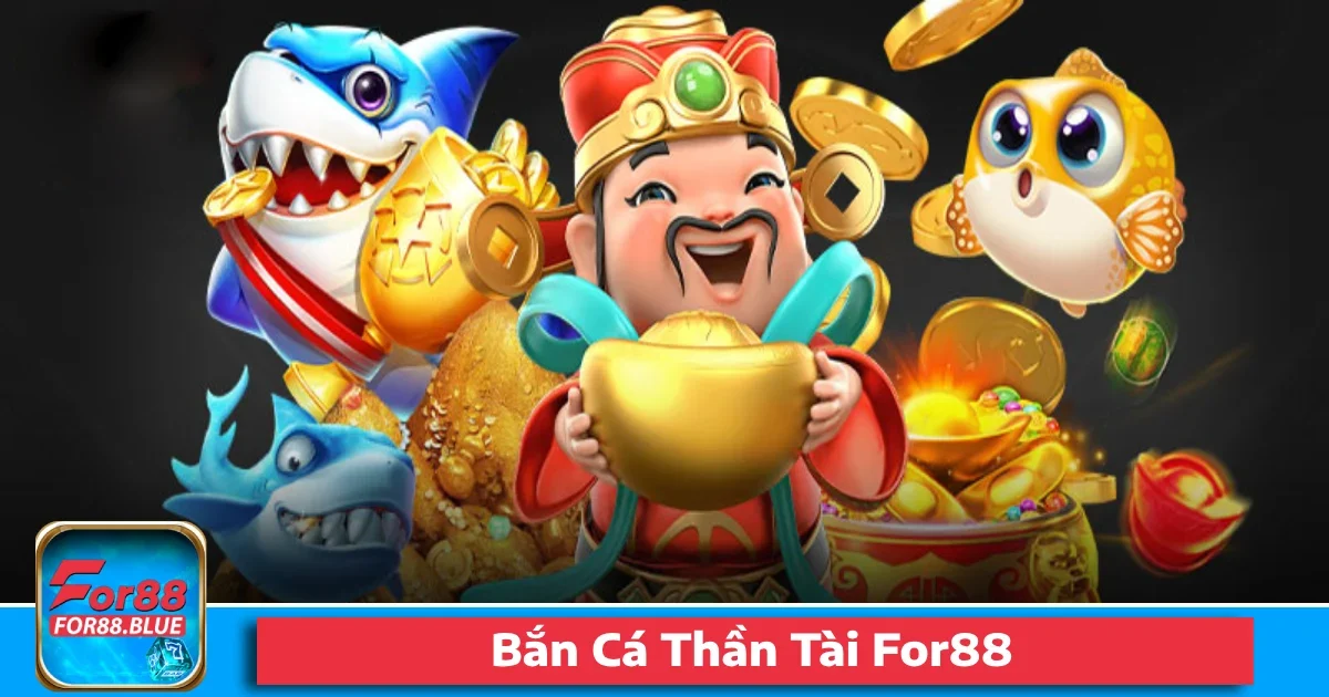Bắn Cá Thần Tài For88 – Bắt Đúng Cá Là Tài Lộc Rinh Đầy Tay