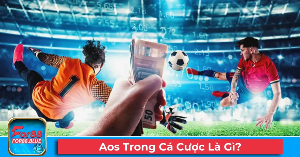Thuật Ngữ Aos Trong Cá Cược Là Gì Tại Nhà Cái For88? 2 Cách hiểu và ứng dụng kèo Aos khi chơi tại For88